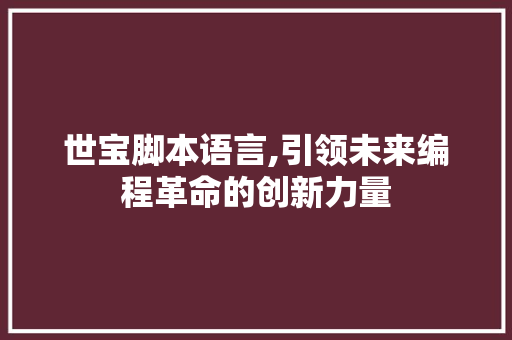 世宝脚本语言,引领未来编程革命的创新力量