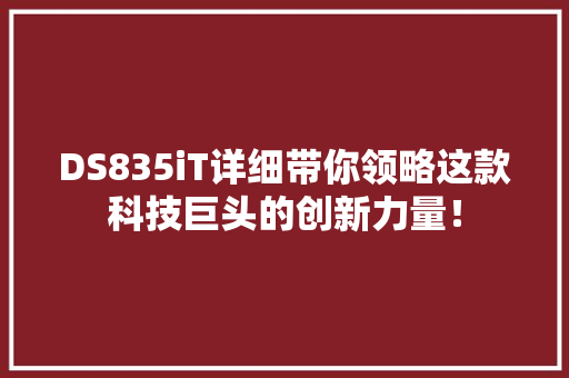 DS835iT详细带你领略这款科技巨头的创新力量！ 百度SEO