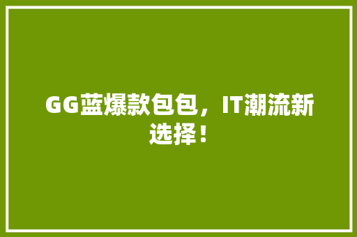 GG蓝爆款包包，IT潮流新选择！