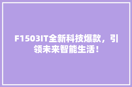 F1503IT全新科技爆款，引领未来智能生活！