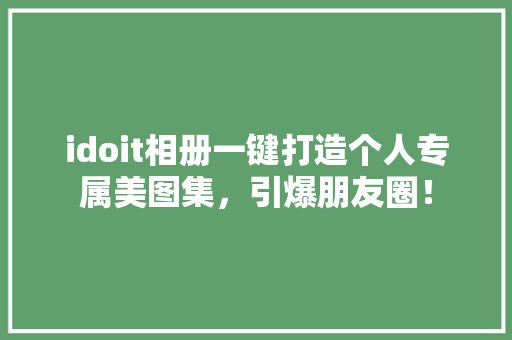 idoit相册一键打造个人专属美图集，引爆朋友圈！ 神马SEO