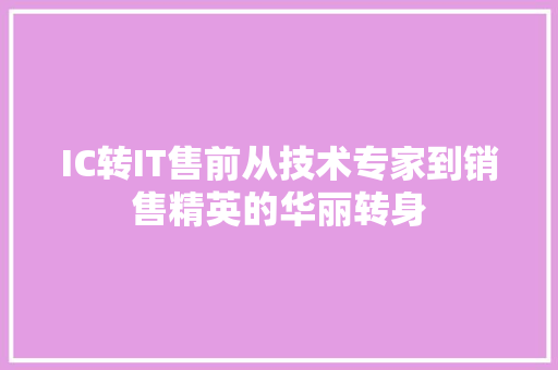 IC转IT售前从技术专家到销售精英的华丽转身
