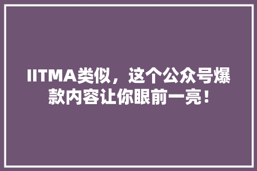 IITMA类似，这个公众号爆款内容让你眼前一亮！