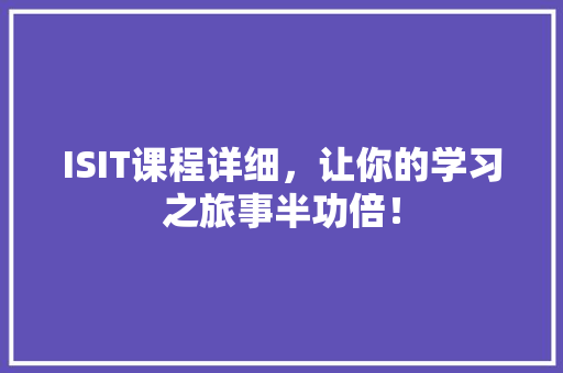 ISIT课程详细，让你的学习之旅事半功倍！