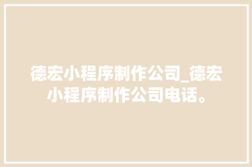 德宏小程序制作公司_德宏小程序制作公司电话。 德宏小程序制作公司_德宏小程序制作公司电话。 网站建设公司