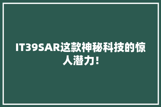 IT39SAR这款神秘科技的惊人潜力！