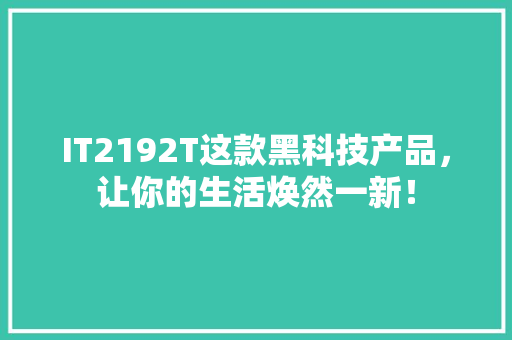 IT2192T这款黑科技产品，让你的生活焕然一新！