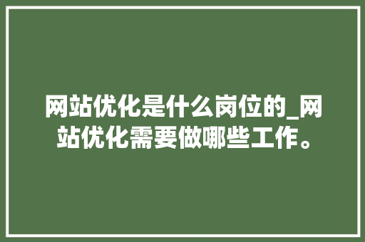 网站优化是什么岗位的_网站优化需要做哪些工作。