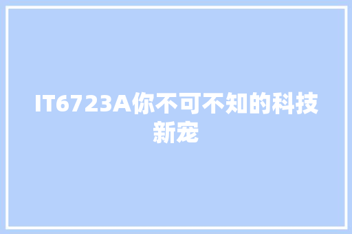 IT6723A你不可不知的科技新宠