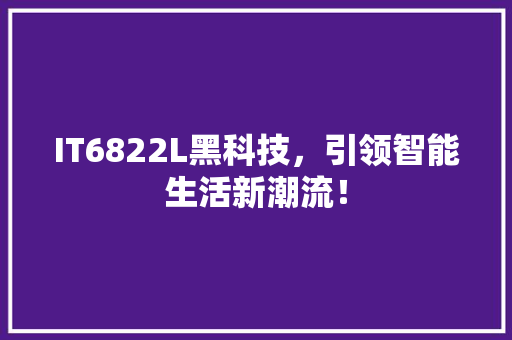 IT6822L黑科技，引领智能生活新潮流！