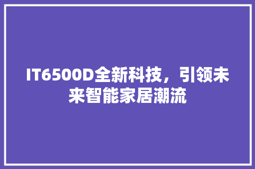 IT6500D全新科技，引领未来智能家居潮流