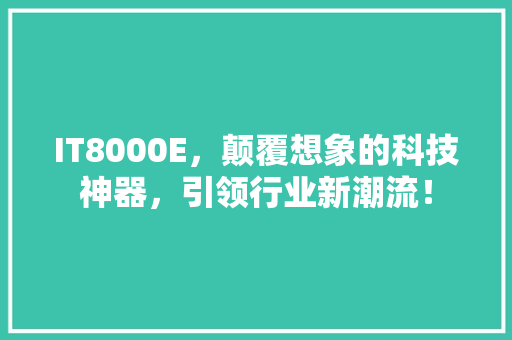 IT8000E，颠覆想象的科技神器，引领行业新潮流！