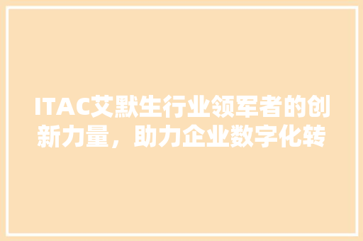 ITAC艾默生行业领军者的创新力量，助力企业数字化转型新篇章