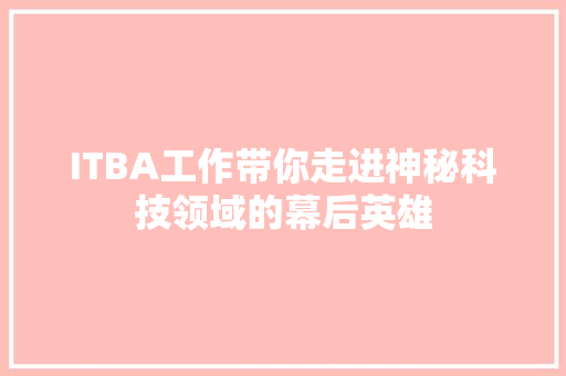 ITBA工作带你走进神秘科技领域的幕后英雄