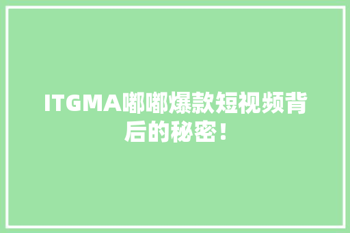 ITGMA嘟嘟爆款短视频背后的秘密！