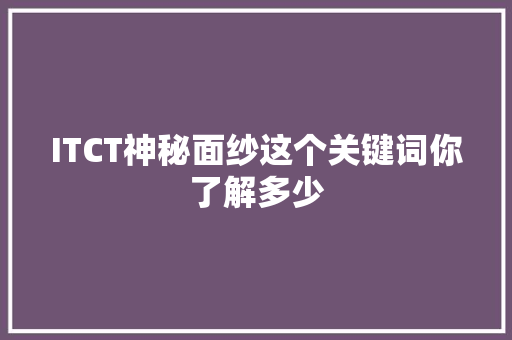 ITCT神秘面纱这个关键词你了解多少