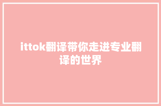ittok翻译带你走进专业翻译的世界