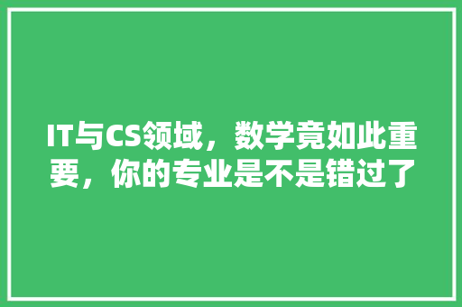 IT与CS领域，数学竟如此重要，你的专业是不是错过了