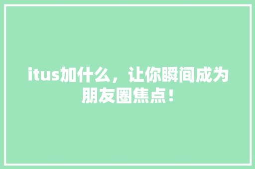itus加什么，让你瞬间成为朋友圈焦点！
