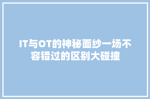 IT与OT的神秘面纱一场不容错过的区别大碰撞 神马SEO