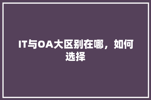 IT与OA大区别在哪，如何选择
