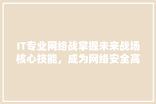 IT专业网络战掌握未来战场核心技能，成为网络安全高手