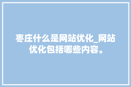 枣庄什么是网站优化_网站优化包括哪些内容。