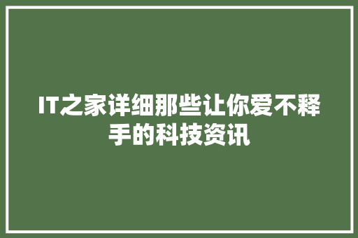 IT之家详细那些让你爱不释手的科技资讯