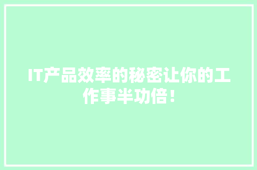 IT产品效率的秘密让你的工作事半功倍！