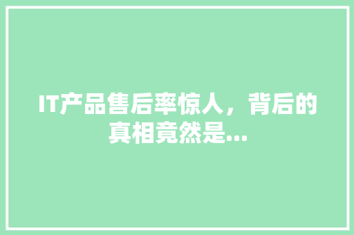 IT产品售后率惊人，背后的真相竟然是...