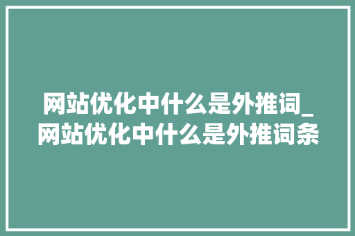 网站优化中什么是外推词_网站优化中什么是外推词条的。 网站优化中什么是外推词_网站优化中什么是外推词条的。 必应SEO