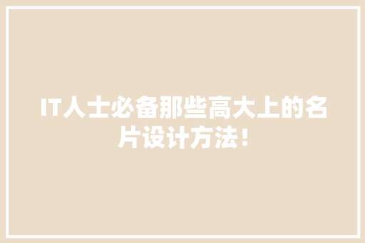 IT人士必备那些高大上的名片设计方法！
