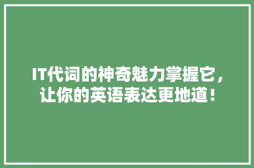 IT代词的神奇魅力掌握它，让你的英语表达更地道！