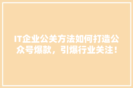 IT企业公关方法如何打造公众号爆款，引爆行业关注！ SEO关键词