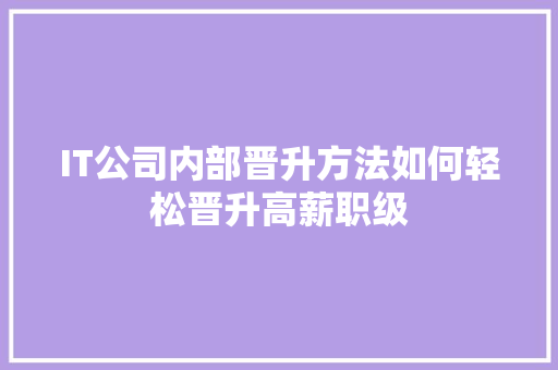 IT公司内部晋升方法如何轻松晋升高薪职级