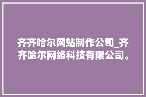 齐齐哈尔网站制作公司_齐齐哈尔网络科技有限公司。 齐齐哈尔网站制作公司_齐齐哈尔网络科技有限公司。 网站建设公司