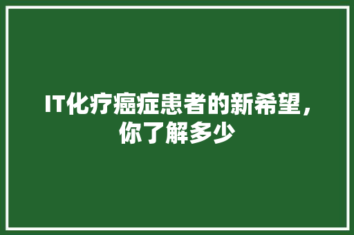 IT化疗癌症患者的新希望，你了解多少