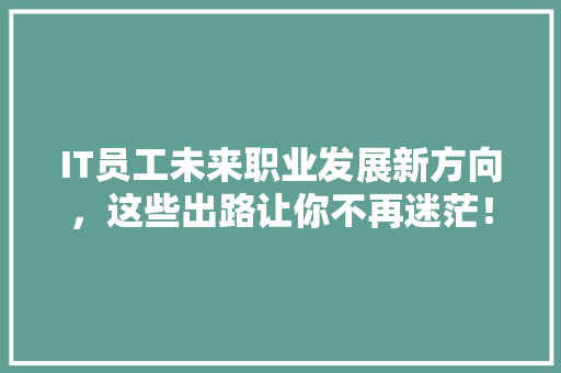 IT员工未来职业发展新方向，这些出路让你不再迷茫！