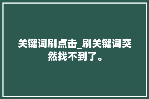 关键词刷点击_刷关键词突然找不到了。 关键词刷点击_刷关键词突然找不到了。 SEO关键词
