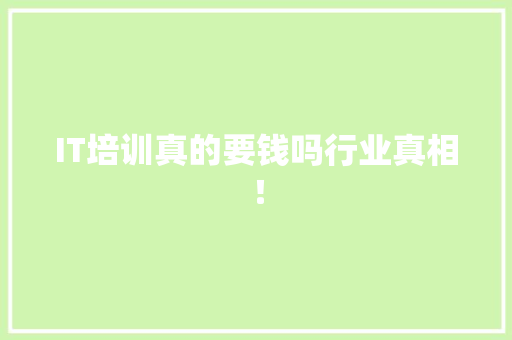 IT培训真的要钱吗行业真相！