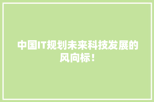 中国IT规划未来科技发展的风向标！