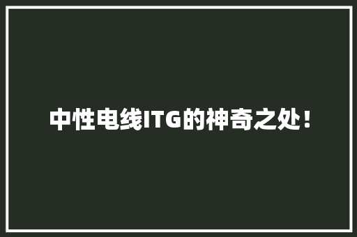 中性电线ITG的神奇之处！