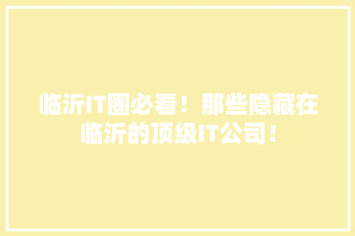 临沂IT圈必看！那些隐藏在临沂的顶级IT公司！