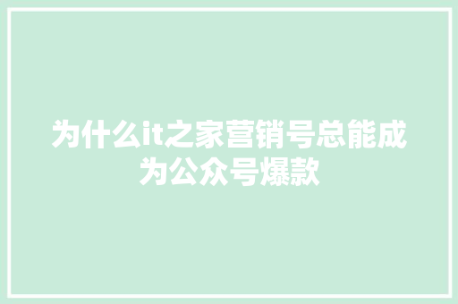 为什么it之家营销号总能成为公众号爆款