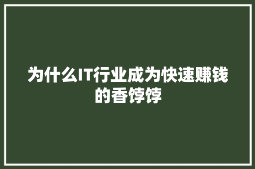 为什么IT行业成为快速赚钱的香饽饽