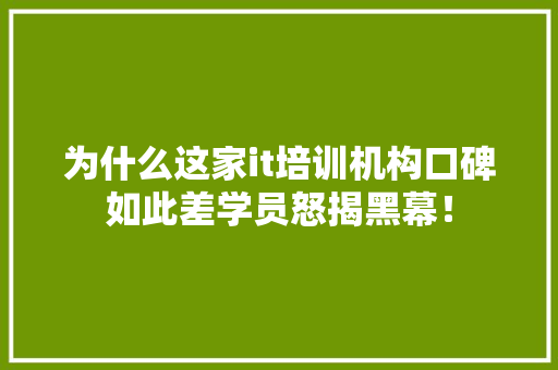 为什么这家it培训机构口碑如此差学员怒揭黑幕！