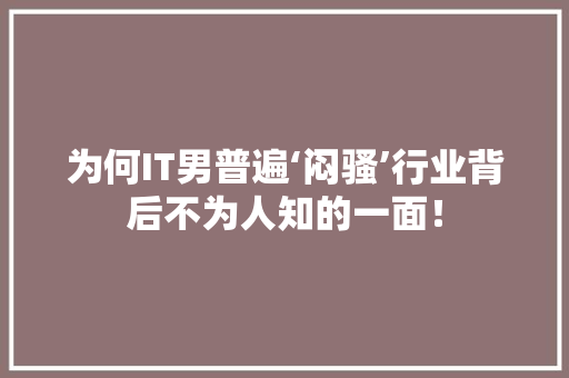 为何IT男普遍‘闷骚’行业背后不为人知的一面！