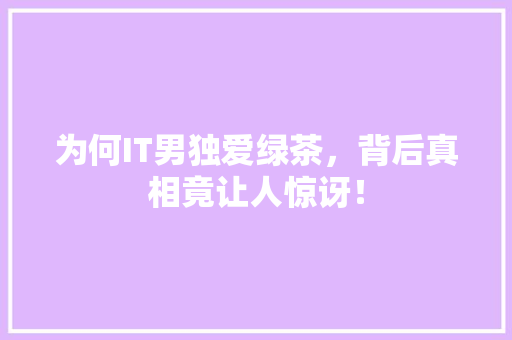 为何IT男独爱绿茶，背后真相竟让人惊讶！
