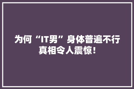 为何“IT男”身体普遍不行真相令人震惊！