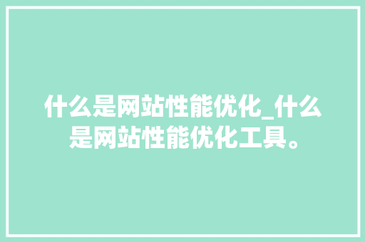 什么是网站性能优化_什么是网站性能优化工具。 什么是网站性能优化_什么是网站性能优化工具。 搜狗SEO